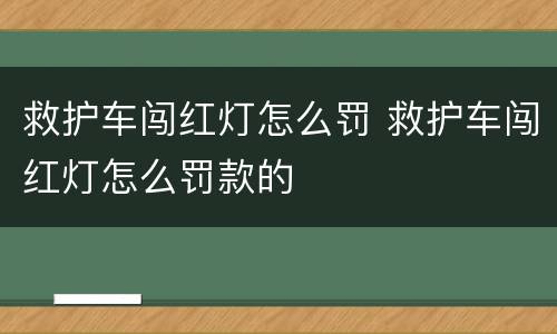 救护车闯红灯怎么罚 救护车闯红灯怎么罚款的