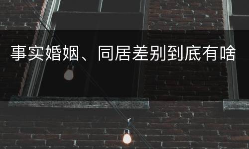 事实婚姻、同居差别到底有啥