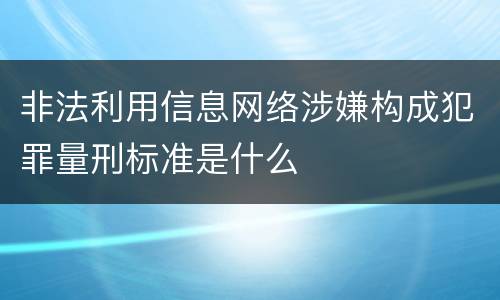 非法利用信息网络涉嫌构成犯罪量刑标准是什么