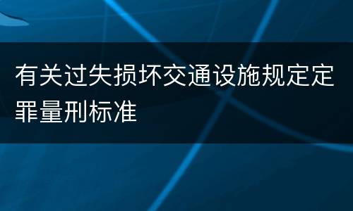有关过失损坏交通设施规定定罪量刑标准