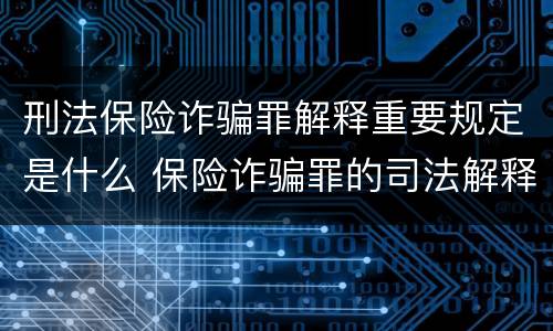 刑法保险诈骗罪解释重要规定是什么 保险诈骗罪的司法解释