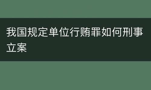 我国规定单位行贿罪如何刑事立案