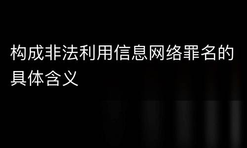 构成非法利用信息网络罪名的具体含义