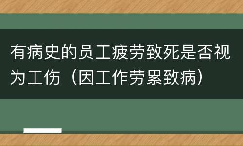 有病史的员工疲劳致死是否视为工伤（因工作劳累致病）