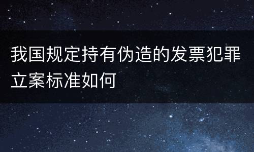 我国规定持有伪造的发票犯罪立案标准如何