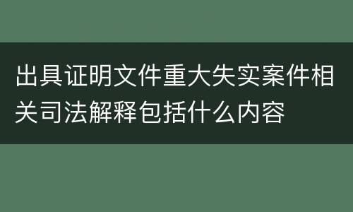 出具证明文件重大失实案件相关司法解释包括什么内容