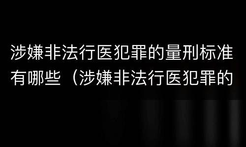 涉嫌非法行医犯罪的量刑标准有哪些（涉嫌非法行医犯罪的量刑标准有哪些规定）