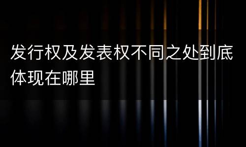 发行权及发表权不同之处到底体现在哪里