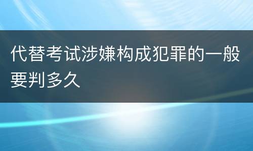 代替考试涉嫌构成犯罪的一般要判多久