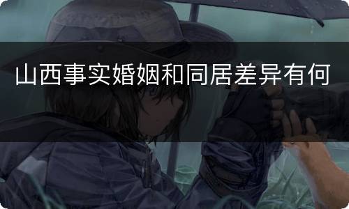 山西事实婚姻和同居差异有何