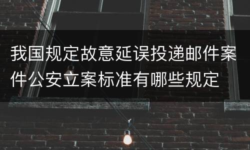 我国规定故意延误投递邮件案件公安立案标准有哪些规定