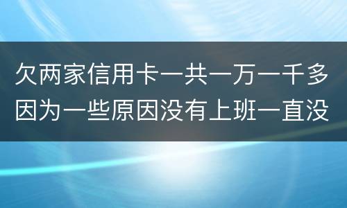 欠两家信用卡一共一万一千多因为一些原因没有上班一直没还上