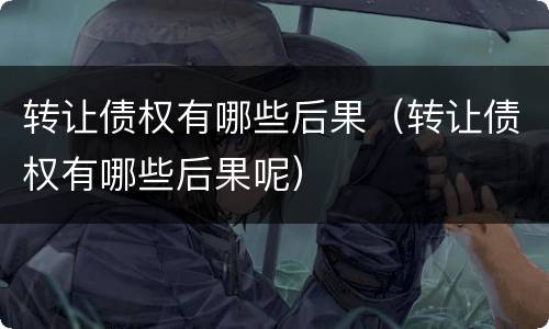 转让债权有哪些后果（转让债权有哪些后果呢）