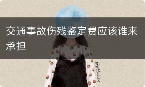 交通事故伤残鉴定费应该谁来承担