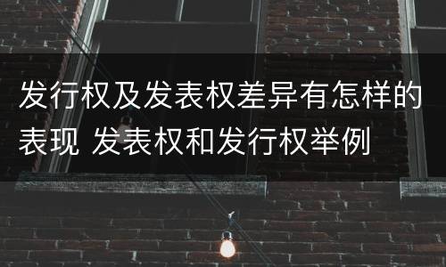 发行权及发表权差异有怎样的表现 发表权和发行权举例