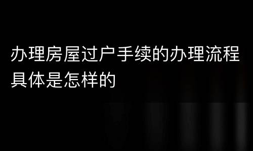 办理房屋过户手续的办理流程具体是怎样的