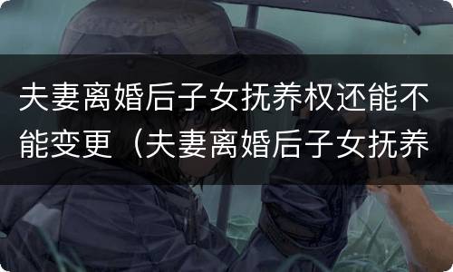 夫妻离婚后子女抚养权还能不能变更（夫妻离婚后子女抚养权可以变更吗）
