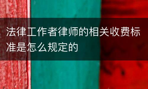 法律工作者律师的相关收费标准是怎么规定的