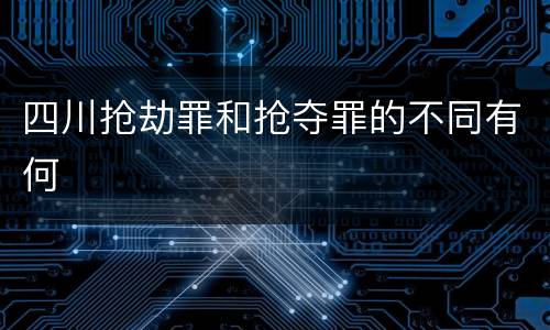 四川抢劫罪和抢夺罪的不同有何