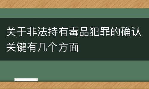 关于非法持有毒品犯罪的确认关键有几个方面