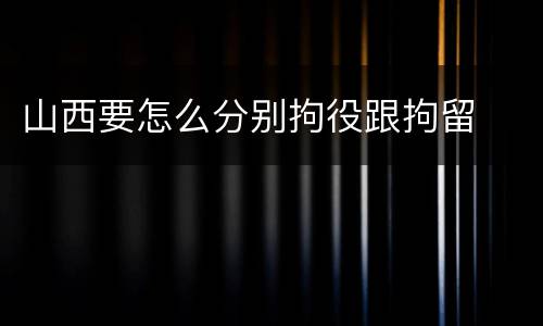 山西要怎么分别拘役跟拘留