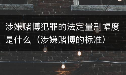 涉嫌赌博犯罪的法定量刑幅度是什么（涉嫌赌博的标准）