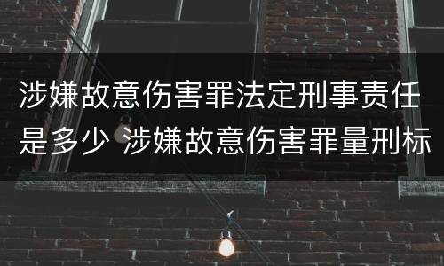 涉嫌故意伤害罪法定刑事责任是多少 涉嫌故意伤害罪量刑标准