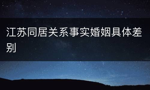 江苏同居关系事实婚姻具体差别