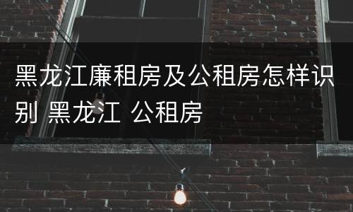 黑龙江廉租房及公租房怎样识别 黑龙江 公租房
