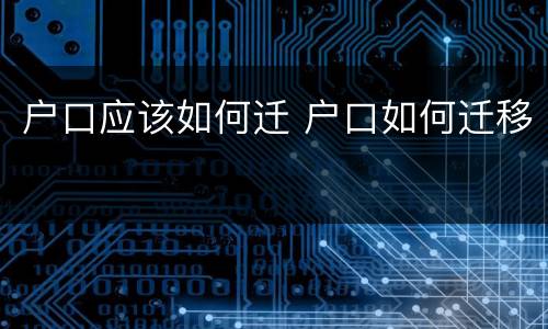 户口应该如何迁 户口如何迁移