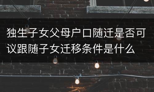 独生子女父母户口随迁是否可议跟随子女迁移条件是什么