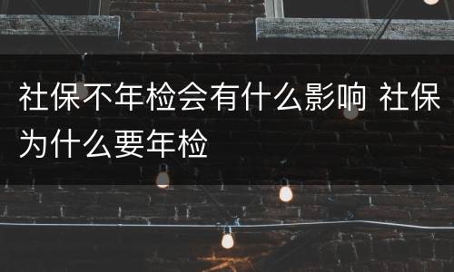 社保不年检会有什么影响 社保为什么要年检