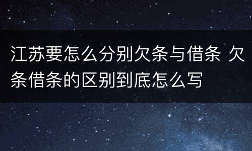 江苏要怎么分别欠条与借条 欠条借条的区别到底怎么写