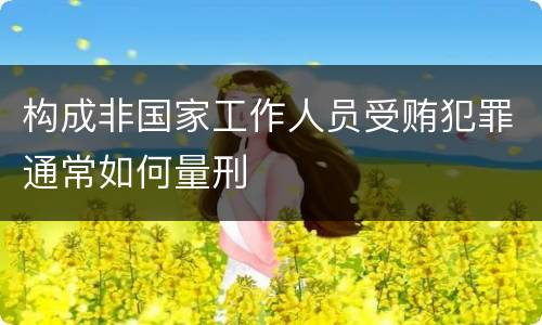 构成非国家工作人员受贿犯罪通常如何量刑