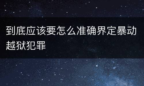 到底应该要怎么准确界定暴动越狱犯罪