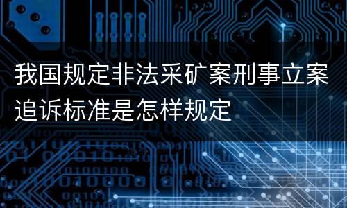 我国规定非法采矿案刑事立案追诉标准是怎样规定