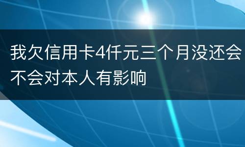 我欠信用卡4仟元三个月没还会不会对本人有影响