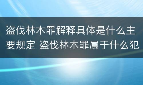 盗伐林木罪解释具体是什么主要规定 盗伐林木罪属于什么犯罪类型