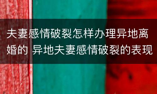 夫妻感情破裂怎样办理异地离婚的 异地夫妻感情破裂的表现