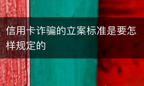 信用卡诈骗的立案标准是要怎样规定的