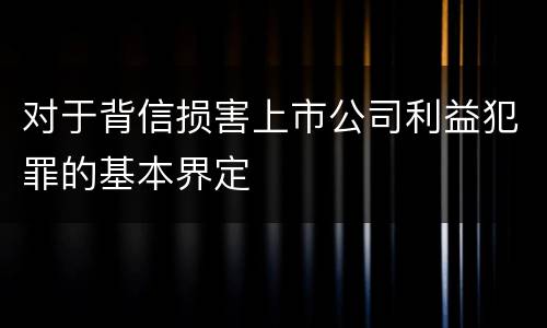 对于背信损害上市公司利益犯罪的基本界定