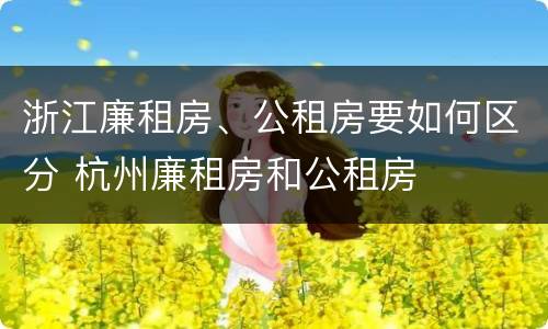 浙江廉租房、公租房要如何区分 杭州廉租房和公租房