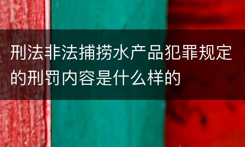 刑法非法捕捞水产品犯罪规定的刑罚内容是什么样的