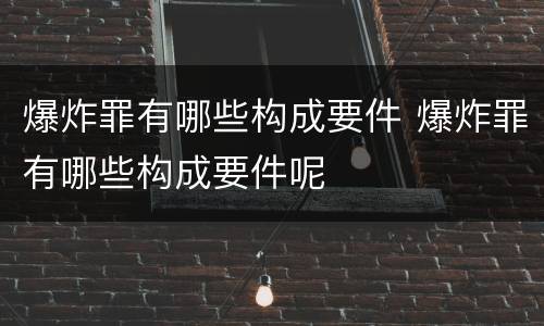 爆炸罪有哪些构成要件 爆炸罪有哪些构成要件呢