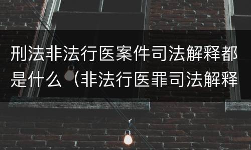 刑法非法行医案件司法解释都是什么（非法行医罪司法解释）