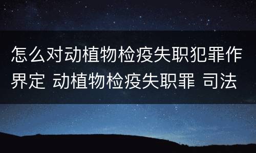 怎么对动植物检疫失职犯罪作界定 动植物检疫失职罪 司法解释