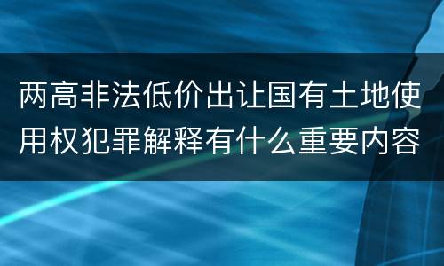 两高非法低价出让国有土地使用权犯罪解释有什么重要内容