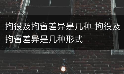 拘役及拘留差异是几种 拘役及拘留差异是几种形式