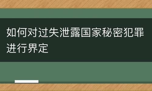 如何对过失泄露国家秘密犯罪进行界定