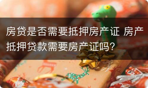 房贷是否需要抵押房产证 房产抵押贷款需要房产证吗?